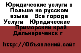Юридические услуги в Польше на русском языке - Все города Услуги » Юридические   . Приморский край,Дальнереченск г.